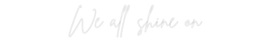 Custom Neon Sign Online Editor We all shine on